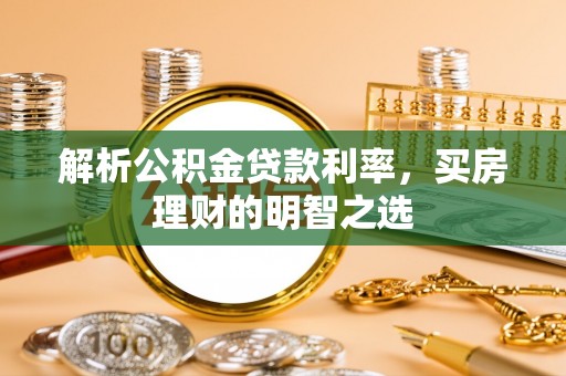 石碣解析公积金贷款利率，买房理财的明智之选