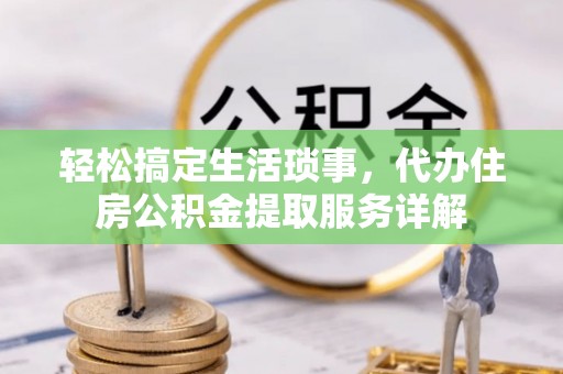 石碣轻松搞定生活琐事，代办住房公积金提取服务详解