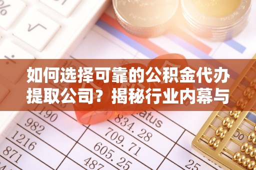 石碣如何选择可靠的公积金代办提取公司？揭秘行业内幕与服务指南