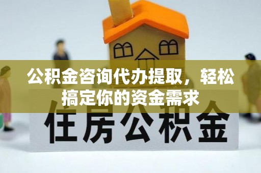 石碣公积金咨询代办提取，轻松搞定你的资金需求