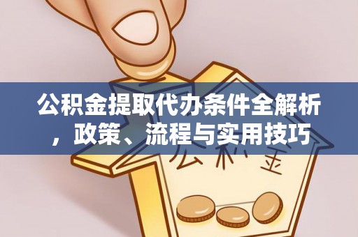 石碣公积金提取代办条件全解析，政策、流程与实用技巧